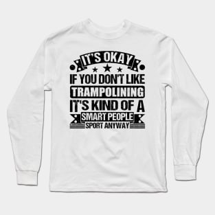 Trampolining Lover It's Okay If You Don't Like Trampolining It's Kind Of A Smart People Sports Anyway Long Sleeve T-Shirt